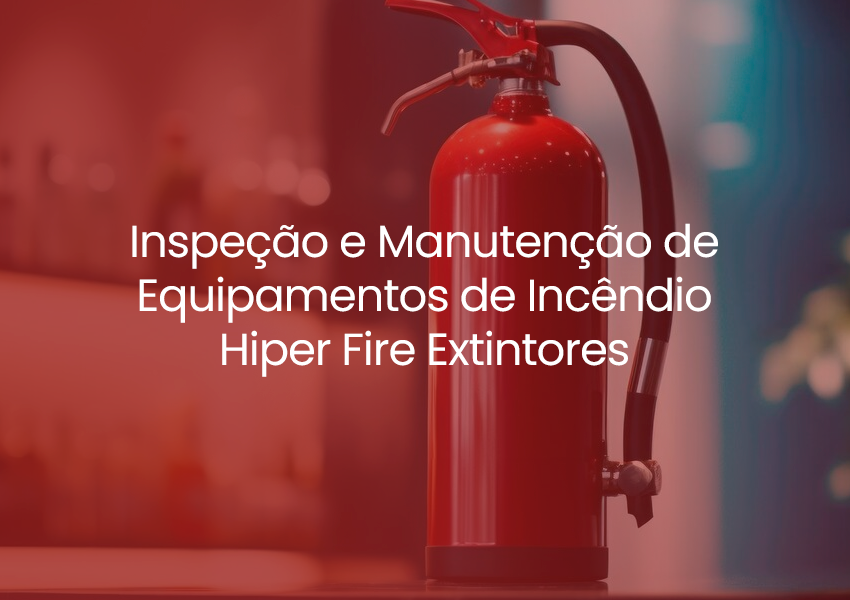 Benefícios de contratar a Hiper Fire Extintores para Inspeção e Manutenção de Equipamentos de Incêndio