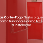 Portas Corta-Fogo: Saiba o que são, como funciona e como fazer a instalação