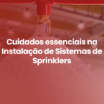 Cuidados Essenciais na Instalação de Sistemas de Sprinklers