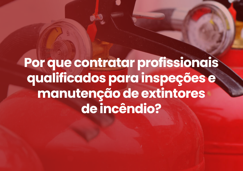 Por que contratar profissionais qualificados para inspeções e manutenção de extintores de incêndio?