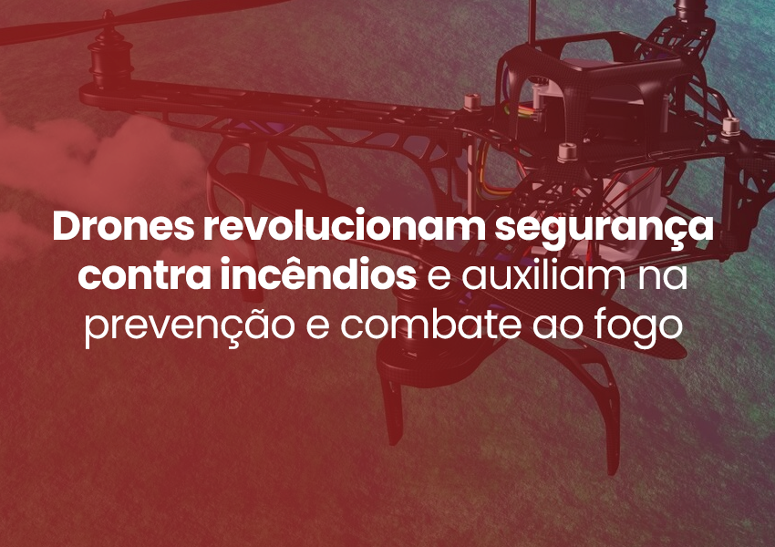 Drones revolucionam segurança contra incêndios e auxiliam na prevenção e combate ao fogo