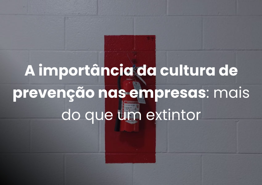 A importância da cultura de prevenção nas empresas: mais do que um extintor