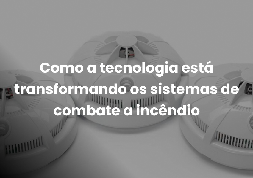 Como a tecnologia está transformando os sistemas de combate a incêndio