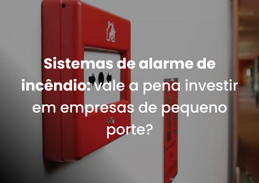 Sistemas de alarme de incêndio: vale a pena investir em empresas de pequeno porte?