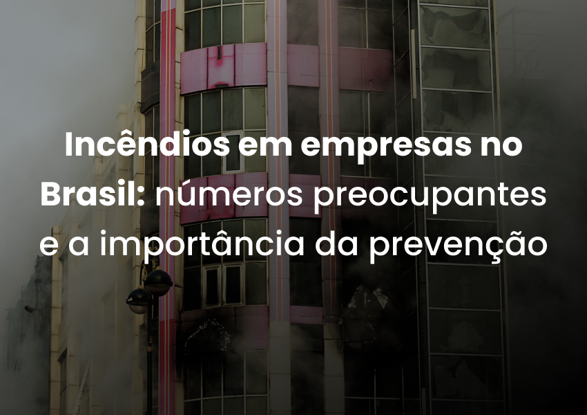 Incêndios em empresas no Brasil: números preocupantes e a importância da prevenção