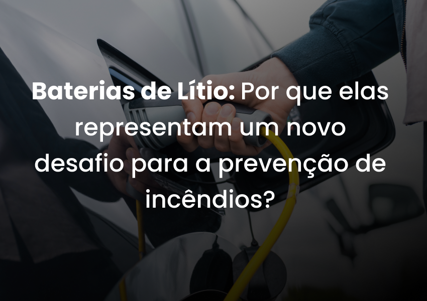 Baterias de Lítio: Por que elas representam um novo desafio para a prevenção de incêndios?
