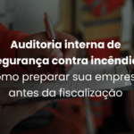 Auditoria interna de segurança contra incêndio: como preparar sua empresa antes da fiscalização