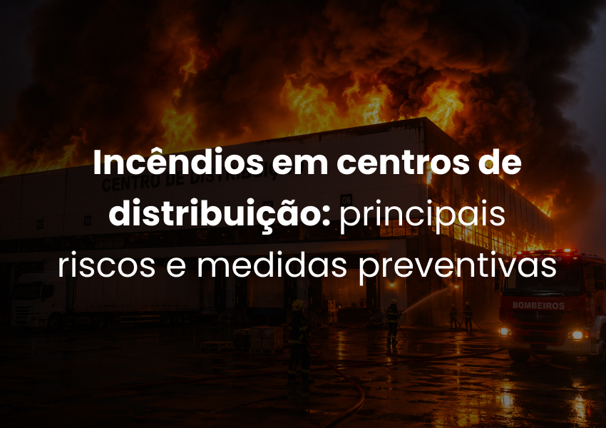 Incêndios em centros de distribuição: principais riscos e medidas preventivas