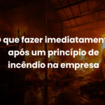 O que fazer imediatamente após um princípio de incêndio na empresa