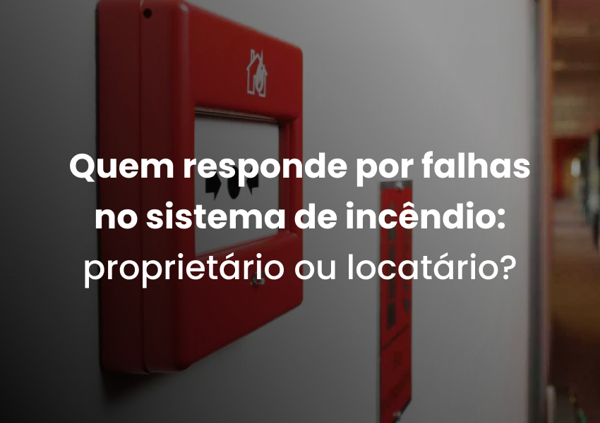 Quem responde por falhas no sistema de incêndio: proprietário ou locatário?
