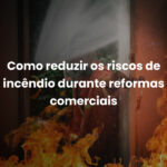 Como reduzir os riscos de incêndio durante reformas comerciais