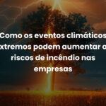 Como os eventos climáticos extremos podem aumentar os riscos de incêndio nas empresas