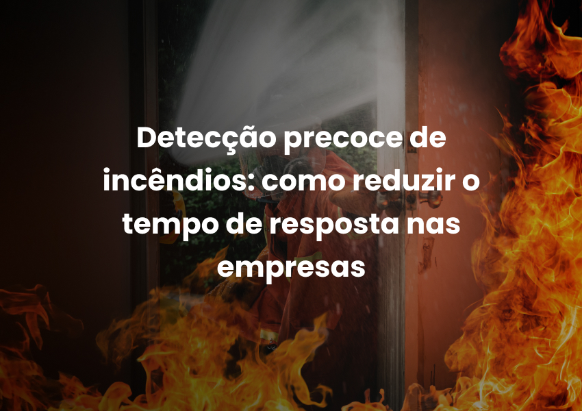 Detecção precoce de incêndios: como reduzir o tempo de resposta nas empresas