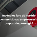 Incêndios fora do horário comercial: sua empresa está preparada para agir?