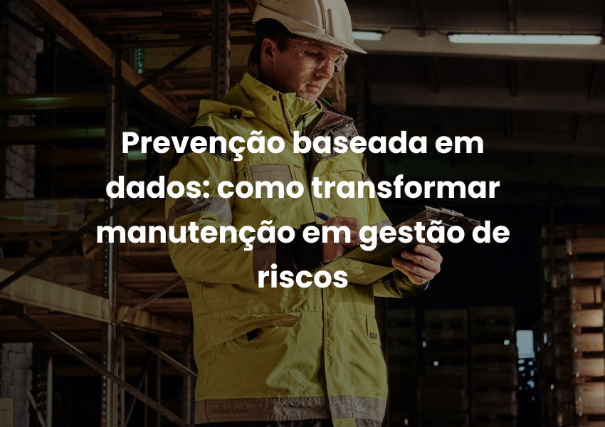 Prevenção baseada em dados: como transformar manutenção em gestão de riscos