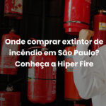 Onde comprar extintor de incêndio em São Paulo? Conheça a Hiper Fire