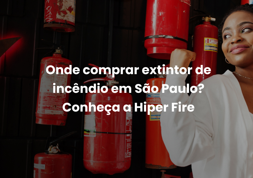 Onde comprar extintor de incêndio em São Paulo? Conheça a Hiper Fire